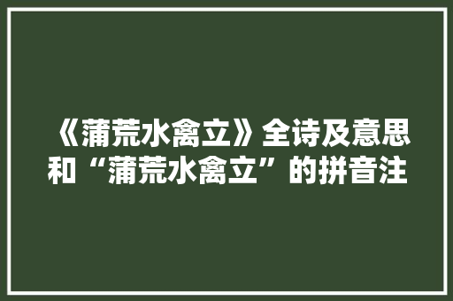 《蒲荒水禽立》全诗及意思和“蒲荒水禽立”的拼音注释