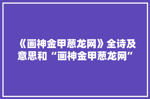 《画神金甲葱龙网》全诗及意思和“画神金甲葱龙网”的拼音注释