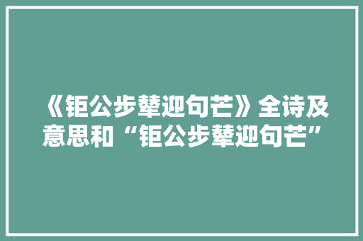 《钜公步辇迎句芒》全诗及意思和“钜公步辇迎句芒”的拼音注释 诗词鉴赏