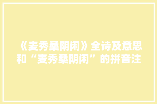 《麦秀桑阴闲》全诗及意思和“麦秀桑阴闲”的拼音注释 诗词鉴赏
