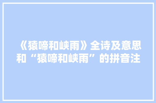 《猿啼和峡雨》全诗及意思和“猿啼和峡雨”的拼音注释 诗词鉴赏