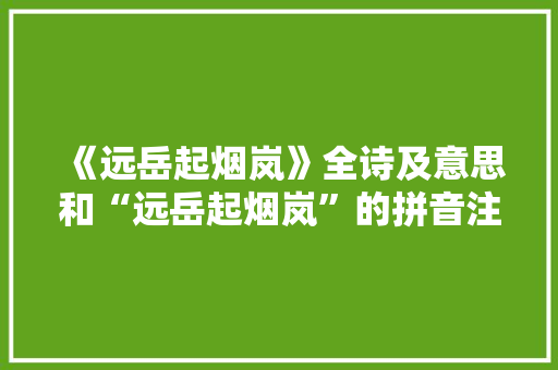 《远岳起烟岚》全诗及意思和“远岳起烟岚”的拼音注释 诗词鉴赏