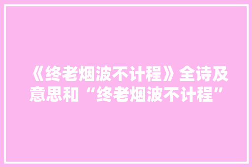 《终老烟波不计程》全诗及意思和“终老烟波不计程”的拼音注释