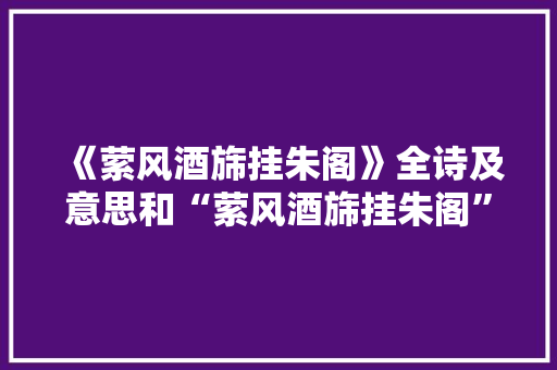 《萦风酒旆挂朱阁》全诗及意思和“萦风酒旆挂朱阁”的拼音注释