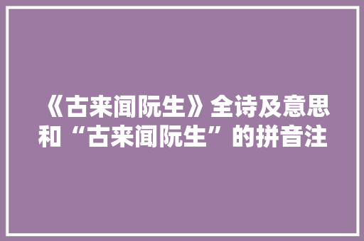《古来闻阮生》全诗及意思和“古来闻阮生”的拼音注释