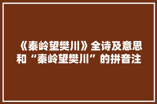 《秦岭望樊川》全诗及意思和“秦岭望樊川”的拼音注释 诗词鉴赏