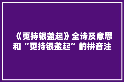 《更持银盏起》全诗及意思和“更持银盏起”的拼音注释