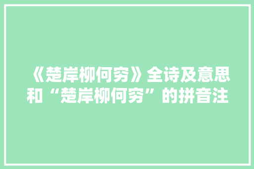 《楚岸柳何穷》全诗及意思和“楚岸柳何穷”的拼音注释 诗词鉴赏