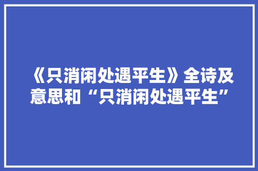 《只消闲处遇平生》全诗及意思和“只消闲处遇平生”的拼音注释 诗词鉴赏