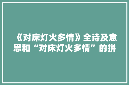 《对床灯火多情》全诗及意思和“对床灯火多情”的拼音注释