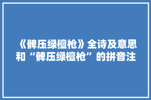 《髀压绿檀枪》全诗及意思和“髀压绿檀枪”的拼音注释 诗词鉴赏