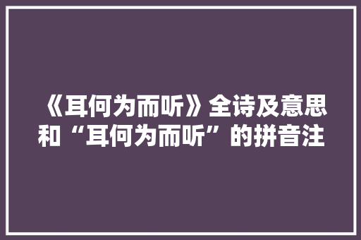 《耳何为而听》全诗及意思和“耳何为而听”的拼音注释