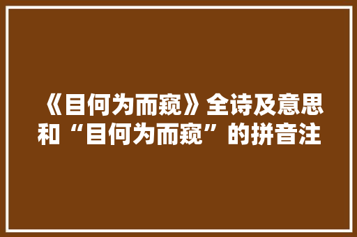 《目何为而窥》全诗及意思和“目何为而窥”的拼音注释