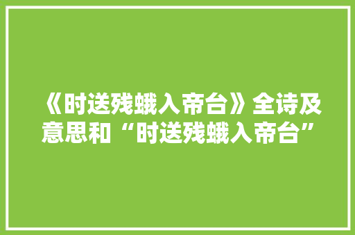 《时送残蛾入帝台》全诗及意思和“时送残蛾入帝台”的拼音注释