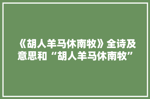 《胡人羊马休南牧》全诗及意思和“胡人羊马休南牧”的拼音注释 诗词鉴赏