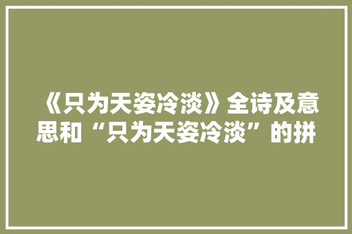 《只为天姿冷淡》全诗及意思和“只为天姿冷淡”的拼音注释 诗词鉴赏