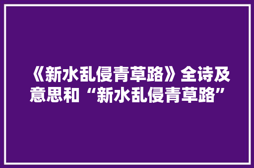 《新水乱侵青草路》全诗及意思和“新水乱侵青草路”的拼音注释