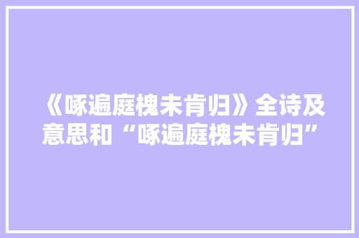 《啄遍庭槐未肯归》全诗及意思和“啄遍庭槐未肯归”的拼音注释