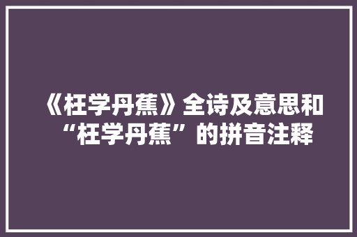 《枉学丹蕉》全诗及意思和“枉学丹蕉”的拼音注释 诗词鉴赏