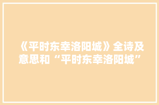 《平时东幸洛阳城》全诗及意思和“平时东幸洛阳城”的拼音注释 诗词鉴赏