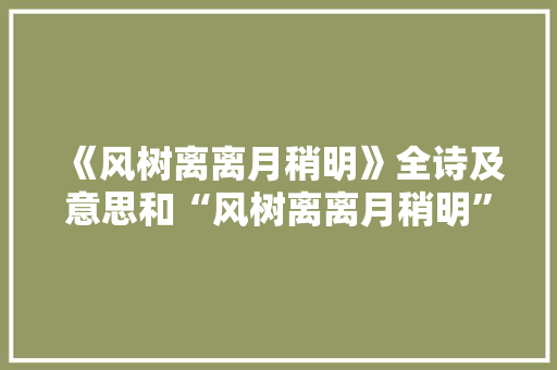 《风树离离月稍明》全诗及意思和“风树离离月稍明”的拼音注释 诗词鉴赏
