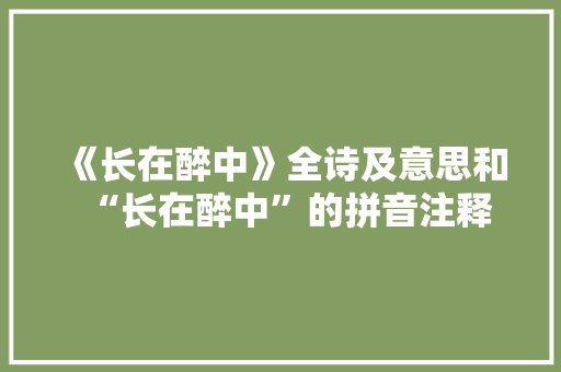 《长在醉中》全诗及意思和“长在醉中”的拼音注释