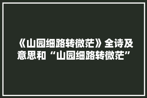 《山园细路转微茫》全诗及意思和“山园细路转微茫”的拼音注释