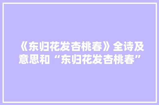 《东归花发杏桃春》全诗及意思和“东归花发杏桃春”的拼音注释