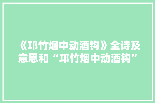 《邛竹烟中动酒钩》全诗及意思和“邛竹烟中动酒钩”的拼音注释