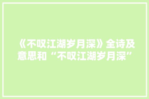 《不叹江湖岁月深》全诗及意思和“不叹江湖岁月深”的拼音注释