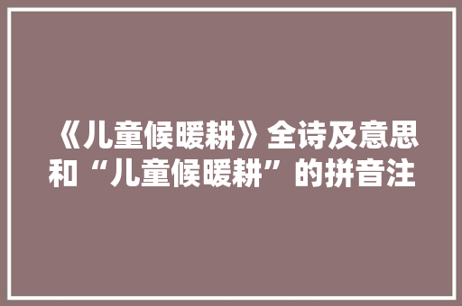 《儿童候暖耕》全诗及意思和“儿童候暖耕”的拼音注释