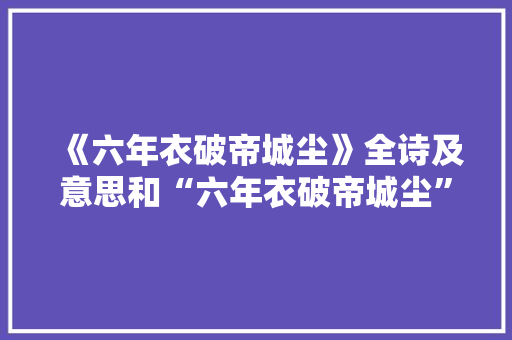 《六年衣破帝城尘》全诗及意思和“六年衣破帝城尘”的拼音注释