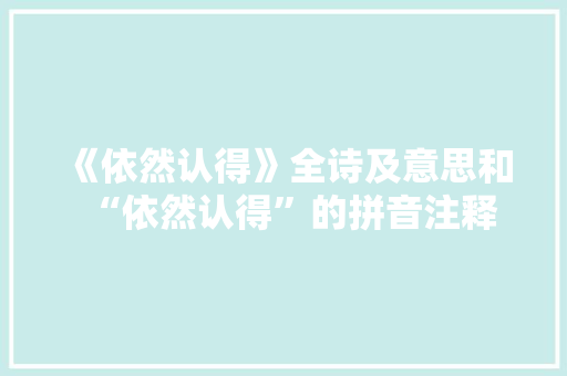《依然认得》全诗及意思和“依然认得”的拼音注释
