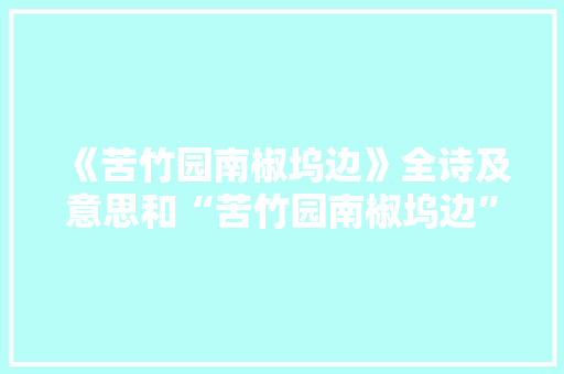 《苦竹园南椒坞边》全诗及意思和“苦竹园南椒坞边”的拼音注释
