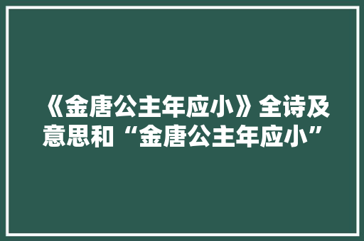 《金唐公主年应小》全诗及意思和“金唐公主年应小”的拼音注释 诗词鉴赏