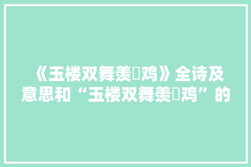 《玉楼双舞羡鹍鸡》全诗及意思和“玉楼双舞羡鹍鸡”的拼音注释 诗词鉴赏