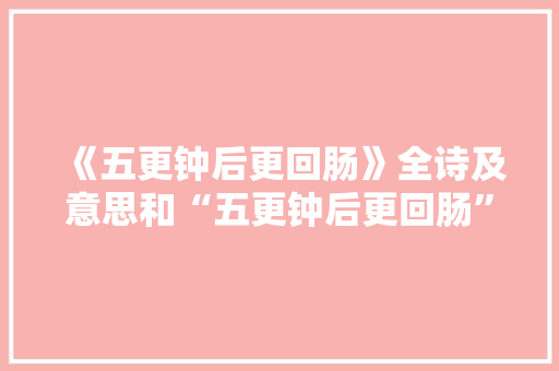 《五更钟后更回肠》全诗及意思和“五更钟后更回肠”的拼音注释