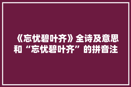 《忘忧碧叶齐》全诗及意思和“忘忧碧叶齐”的拼音注释