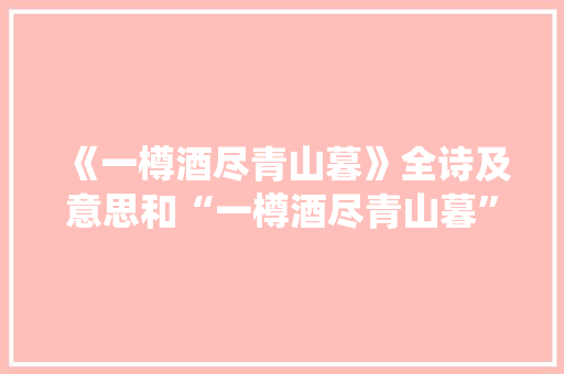 《一樽酒尽青山暮》全诗及意思和“一樽酒尽青山暮”的拼音注释 诗词鉴赏