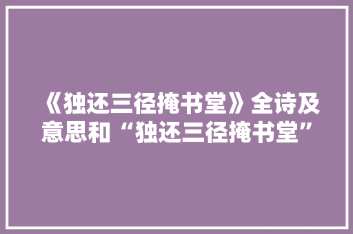 《独还三径掩书堂》全诗及意思和“独还三径掩书堂”的拼音注释