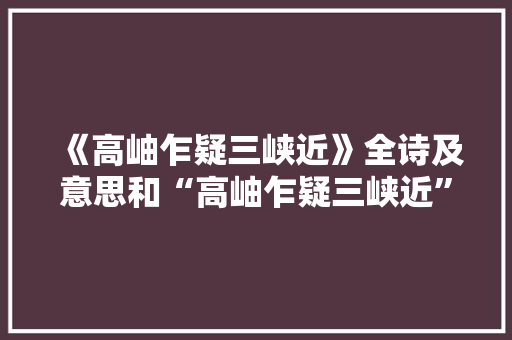 《高岫乍疑三峡近》全诗及意思和“高岫乍疑三峡近”的拼音注释 诗词鉴赏