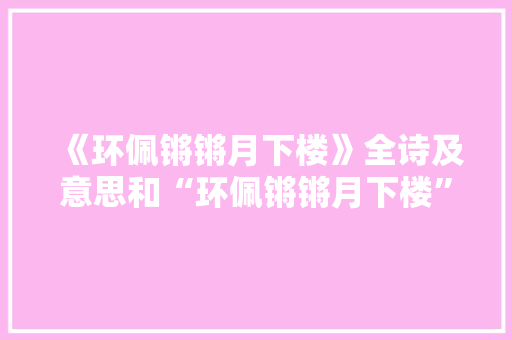 《环佩锵锵月下楼》全诗及意思和“环佩锵锵月下楼”的拼音注释 诗词鉴赏
