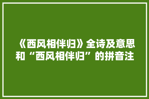 《西风相伴归》全诗及意思和“西风相伴归”的拼音注释