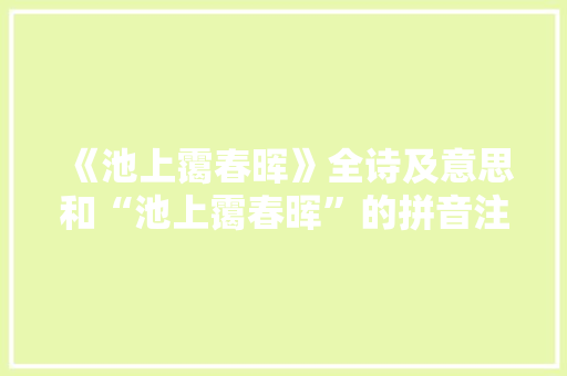 《池上霭春晖》全诗及意思和“池上霭春晖”的拼音注释