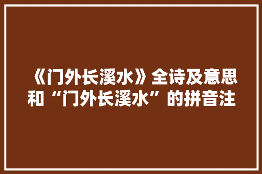 《门外长溪水》全诗及意思和“门外长溪水”的拼音注释 诗词鉴赏