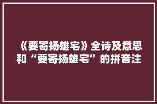 《要寄扬雄宅》全诗及意思和“要寄扬雄宅”的拼音注释