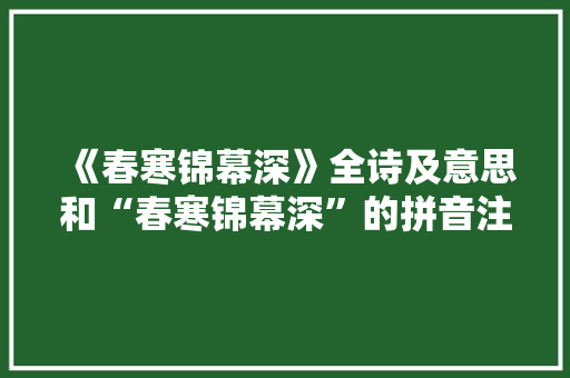 《春寒锦幕深》全诗及意思和“春寒锦幕深”的拼音注释