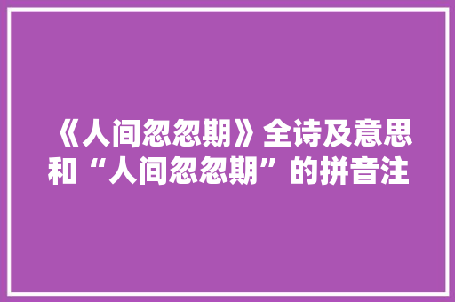 《人间忽忽期》全诗及意思和“人间忽忽期”的拼音注释