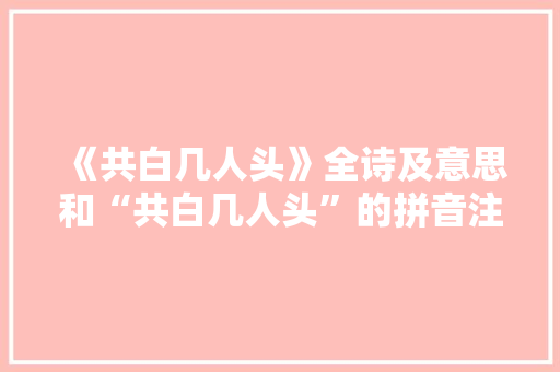 《共白几人头》全诗及意思和“共白几人头”的拼音注释