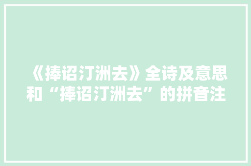 《捧诏汀洲去》全诗及意思和“捧诏汀洲去”的拼音注释